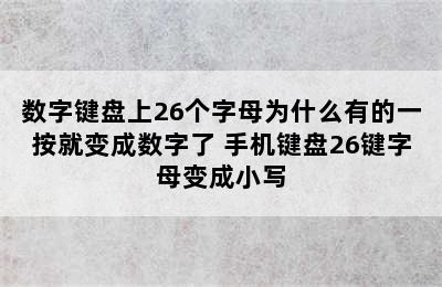 数字键盘上26个字母为什么有的一按就变成数字了 手机键盘26键字母变成小写